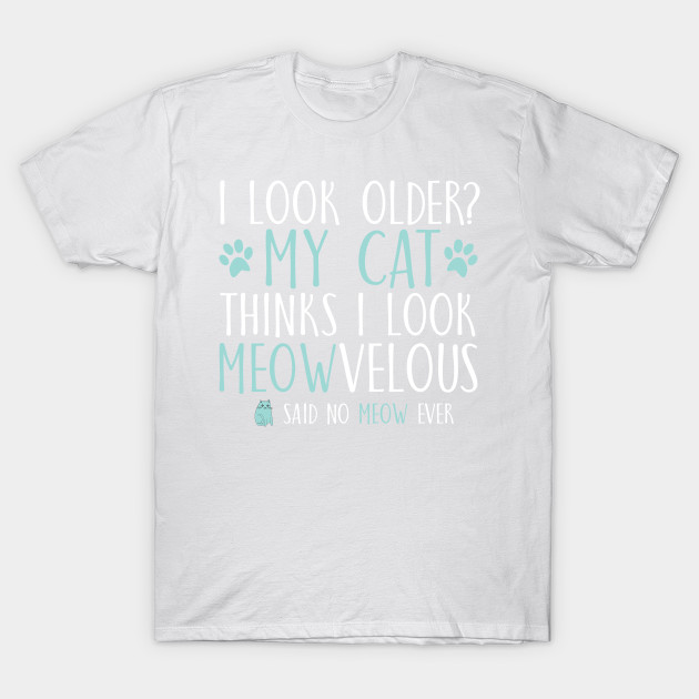 I look older?My cat thinks I look meowvelous T-Shirt-TOZ